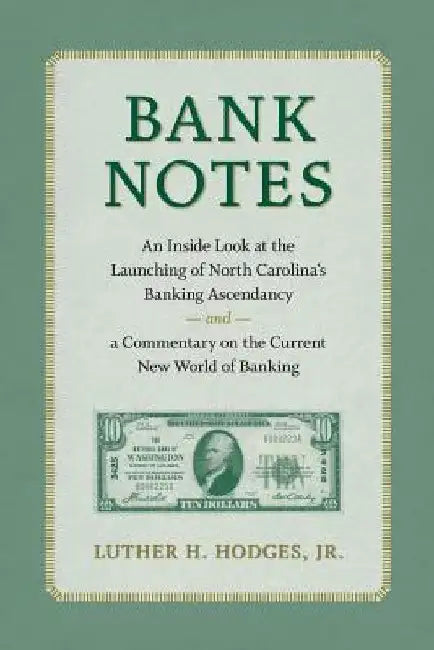 Bank Notes: An Inside Look at the Launching of North Carolina's Banking Ascendancy and a Commentary on the Current New World of Banking by Luther H. Hodges Jr