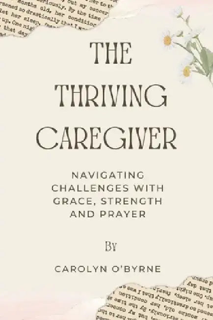 The Thriving Caregiver: Navigating Challenges with Grace, Strength, and Prayer by Carolyn O'Byrne