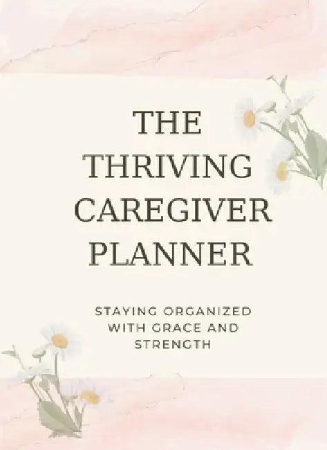 The Thriving Caregiver Planner: Staying Organized With Grace And Strength by Carolyn Wheeler, Joanna Andrick
