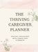 The Thriving Caregiver Planner: Staying Organized With Grace And Strength by Carolyn Wheeler, Joanna Andrick