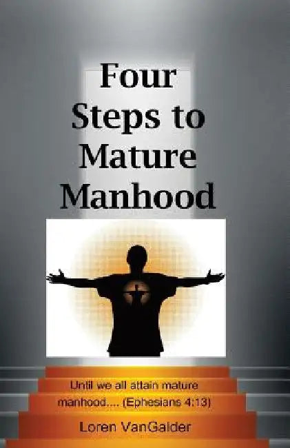 Four Steps to Mature Manhood: A New Perspective on Paul's Letter to the Ephesians by Loren Vangalder
