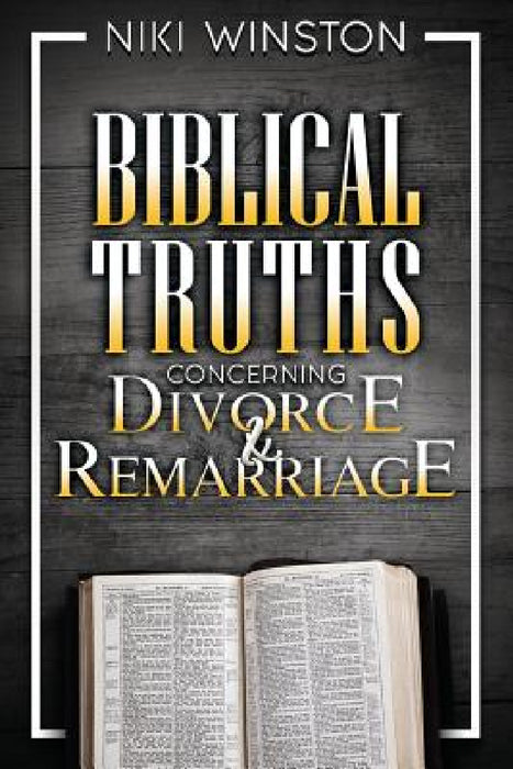 Biblical Truths Concerning Divorce and Remarriage by Niki Winston