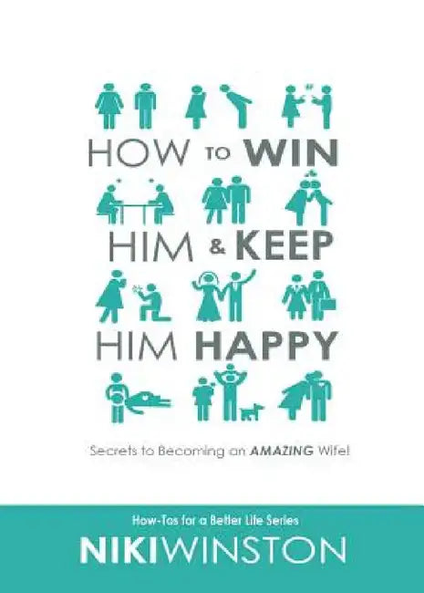 How to Win Him and Keep Him Happy: Secrets to Becoming an AMAZING Wife! by Niki Winston