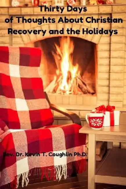 Thirty Days of Thoughts about Christian Recovery and the Holidays by Dr Kevin T. Coughlin