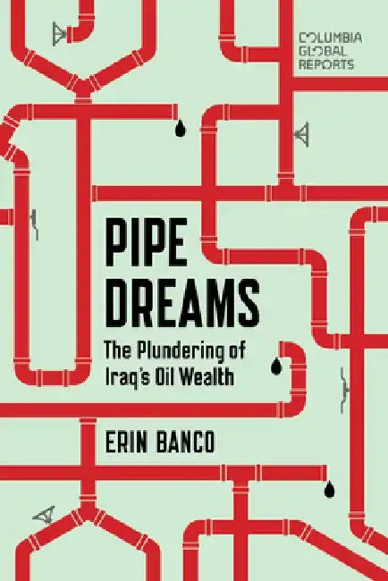 Pipe Dreams: The Plundering of Iraq's Oil Wealth by Erin Banco
