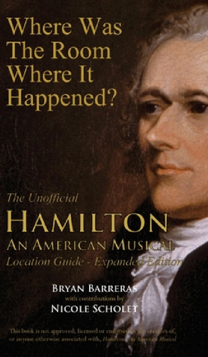 Where Was the Room Where It Happened?: The Unofficial Hamilton - An American Musical Location Guide by Bryan Barreras, Nicole Scholet
