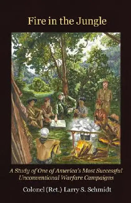 Fire in the Jungle: A Study of One of America's Most Successful Unconventional Warfare Campaigns by Larry S. Schmidt