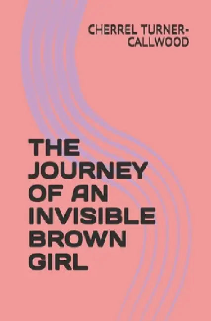 The Journey of an Invisible Brown Girl by Cherrel Turner-Callwood