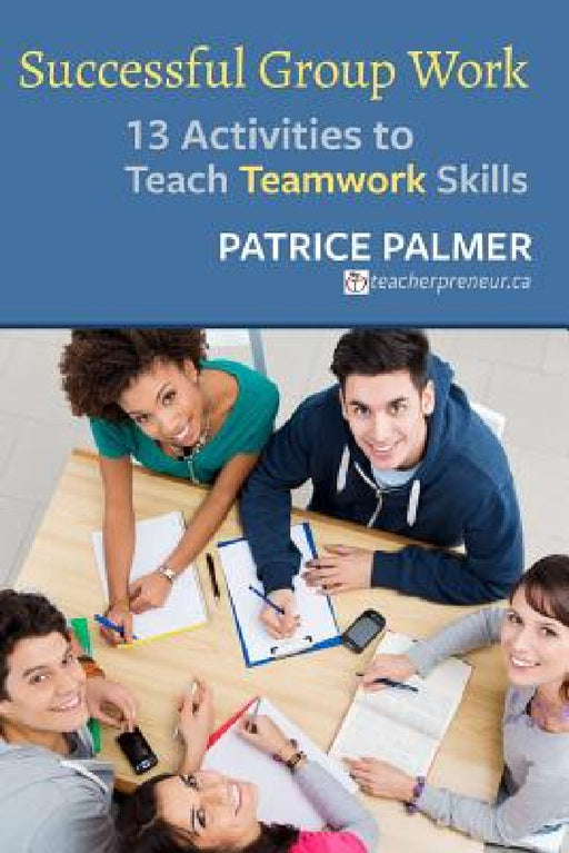 Successful Group Work: 13 Activities to Teach Teamwork Skills by Patrice Palmer