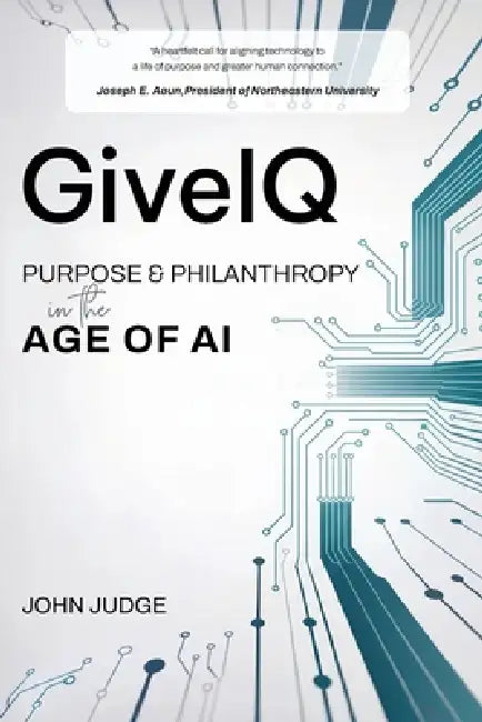 GiveIQ: Purpose and Philanthropy in the Age of AI: Purpose and Philanthropy in the Age of AI by John Judge