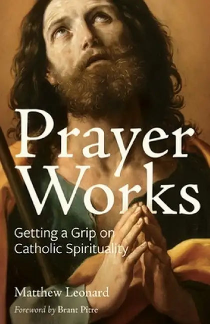 Prayer Works: Getting a Grip on Catholic Spirituality by Matthew Leonard