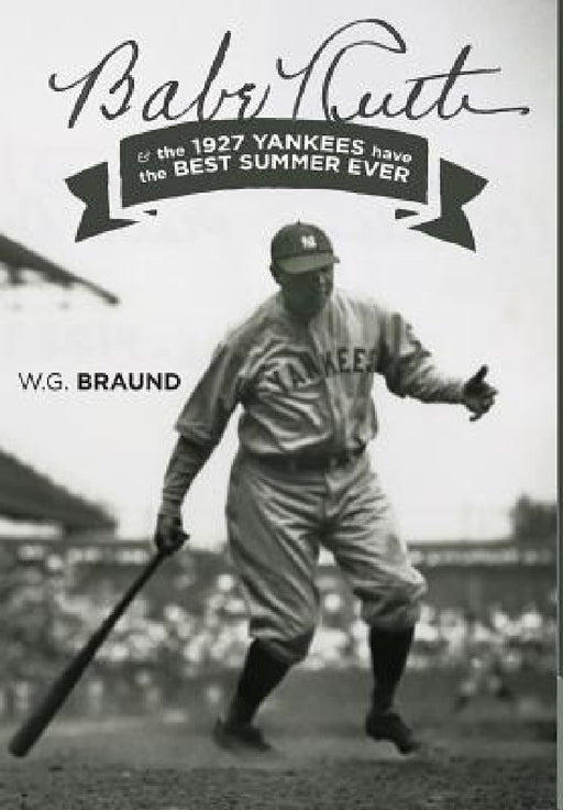 Babe Ruth: & the 1927 Yankees have the Best Summer Ever by W. G. Braund