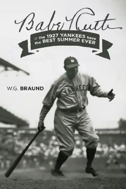 Babe Ruth & the 1927 Yankees have the Best Summer Ever by W. G. Braund