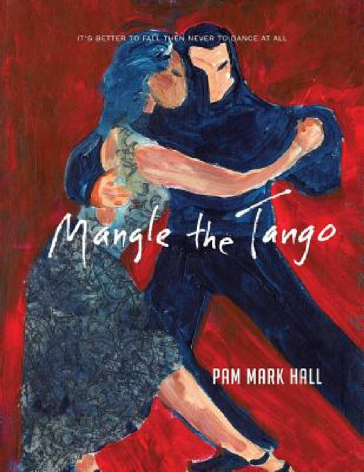 Mangle The Tango: It's Better to Fall then to Never Dance at All by Pam Mark Hall