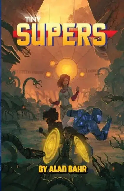 Tiny Supers: Minimalist Superheroic Roleplaying by Alan Bahr