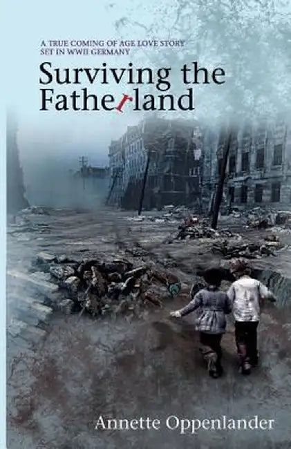 Surviving the Fatherland: A True Coming-Of-Age Love Story Set in WWII Germany by Annette Oppenlander