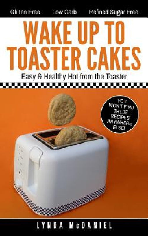 Wake Up to Toaster Cakes: Easy & Healthy Hot from the Toaster by Lynda McDaniel