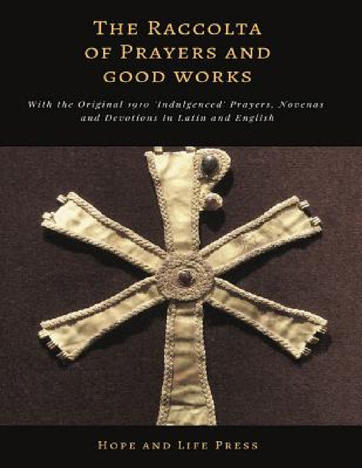 The Raccolta of Prayers and Good Works: With the Original 1910 'Indulgenced' Prayers, Novenas and Devotions in Latin and English by Hope and Life Press