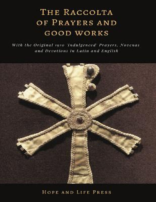 The Raccolta of Prayers and Good Works: With the Original 1910 'Indulgenced' Prayers, Novenas and Devotions in Latin and English by Hope and Life Press