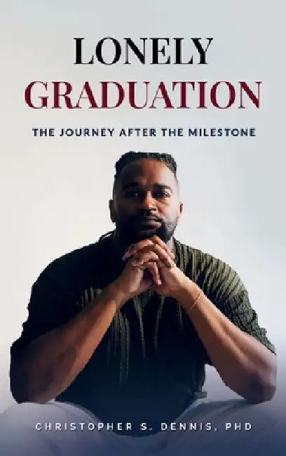Lonely Graduation: The Journey After the Milestone by Christopher S. Dennis
