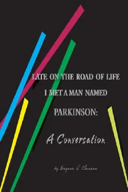 Late on the Road of Life I Met a Man Named Parkinson: A Conversation by Eugene P. Clemens, Judith T. Witmer