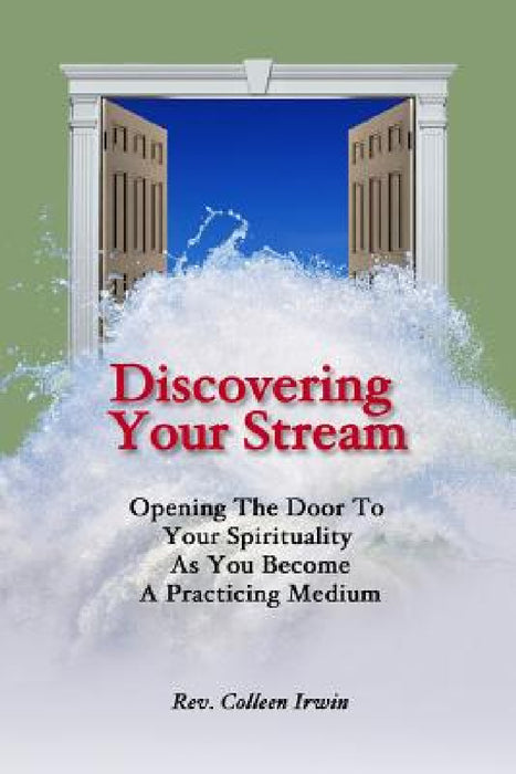 Discovering Your Stream: Opening The Door To Your Spirituality As You Become A Practicing Medium by Colleen Kulikowski, Mark D. Donnelly