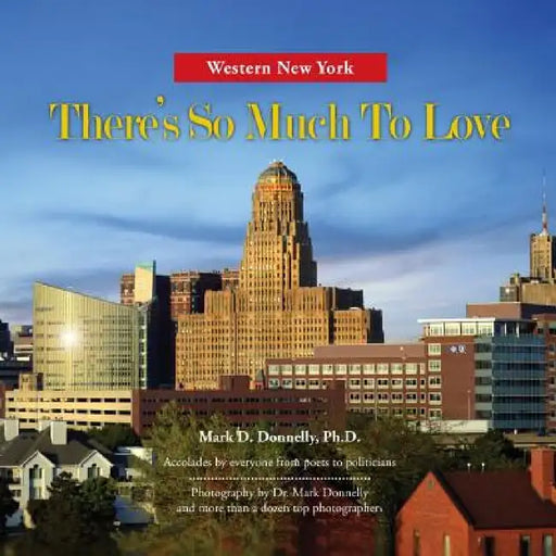 Western New York - There's So Much To Love: Photography by Dr. Mark Donnelly and more than a dozen top photographers by Mark Donnelly, Mark Donnelly