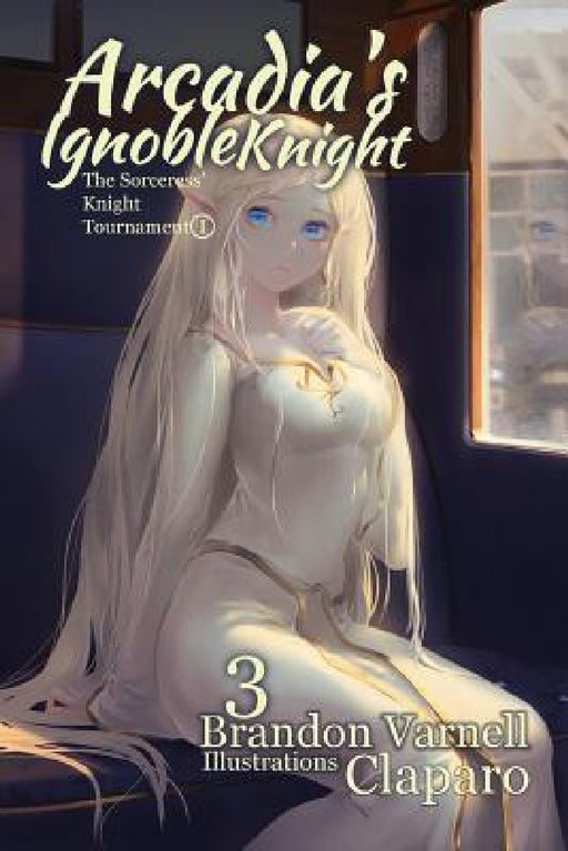 Arcadia's Ignoble Knight, Volume 3: The Sorceress' Knight's Tournament Part I by Brandon Varnell, Claparo Sans