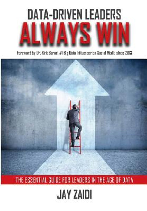 Data-Driven Leaders Always Win: An Essential Guide For Leaders In the Age of Data by Jay Zaidi, Kirk Borne