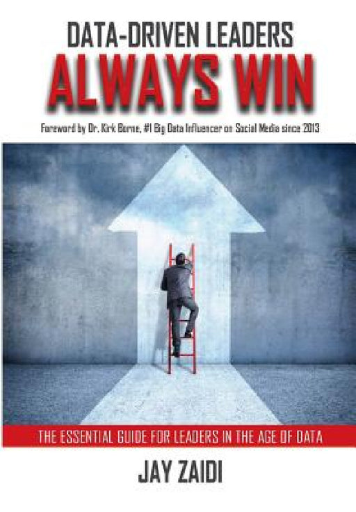 Data-Driven Leaders Always Win: An Essential Guide For Leaders In the Age of Data by Jay Zaidi, Kirk Borne