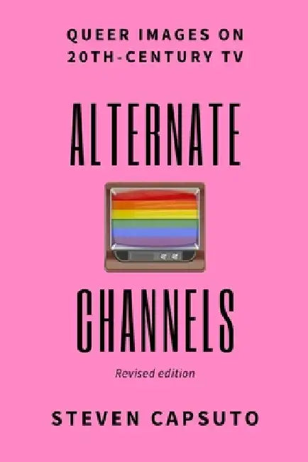 Alternate Channels: Queer Images on 20th-Century TV (revised edition) by Steven Capsuto