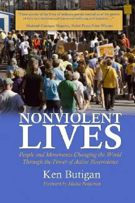 Nonviolent Lives: People and Movements Changing the World Through the Power of Active Nonviolence by Ken Butigan