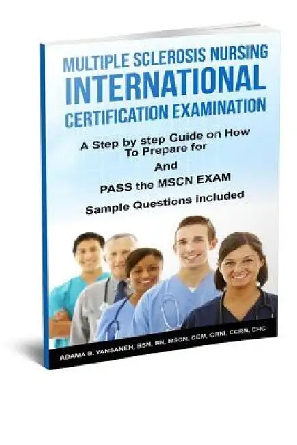 Multiple Sclerosis Nursing International Certification Examination: A Step by Step Guide on How to Prepare for and Pass the MSCN Exam by Adama B. Yansaneh Mscn