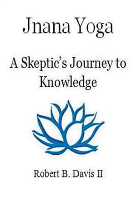 Jnana Yoga: A Skeptic's Journey to Knowledge by Robert B. Davis II