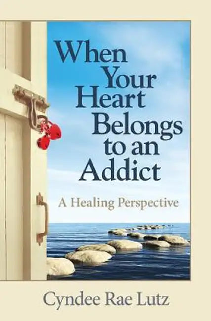 When Your Heart Belongs to an Addict: A Healing Perspective by Cyndee Rae Lutz