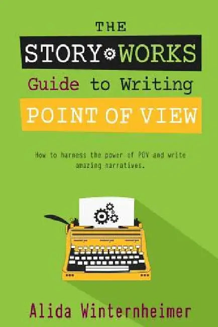 The Story Works Guide to Writing Point of View: How to harness the power of POV and write amazing narratives. by Alida Winternheimer