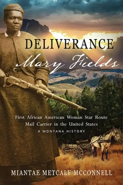 Deliverance Mary Fields, First African American Woman Star Route Mail Carrier in the United States: A Montana History by Miantae Metcalf McConnell