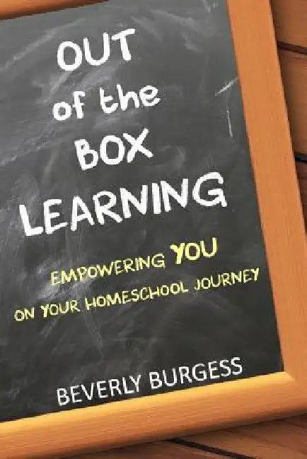 Out of the Box Learning: Empowering YOU on Your Homeschool Journey by Beverly Burgess