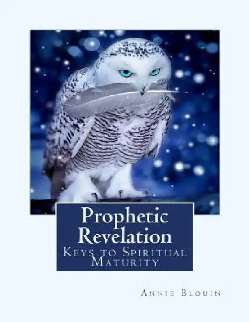 Prophetic Revelation: Keys to Spiritual Maturity by Annie Blouin