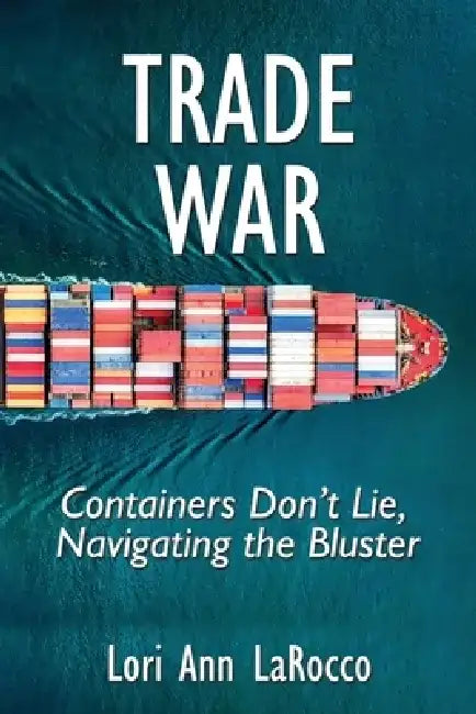 Trade War: Containers Don't Lie, Navigating the Bluster by Lori Ann Larocco