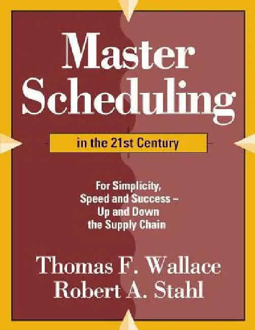 Master Scheduling in the 21st Century: For Simplicity, Speed and Success- Up and Down the Supply Chain by Robert a. Stahl