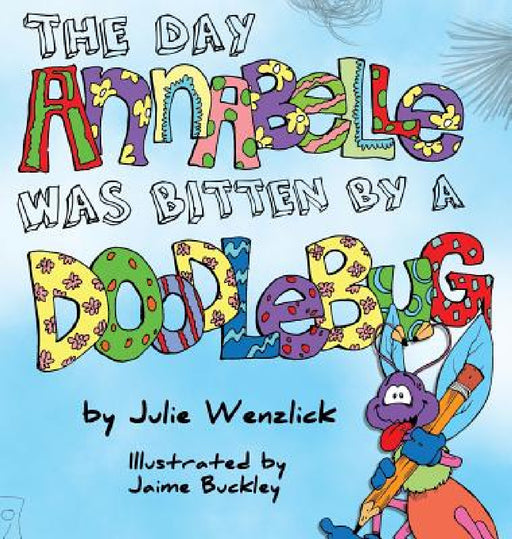 The Day Annabelle was Bitten by a Doodlebug by Julie Wenzlick, Jaime Buckley