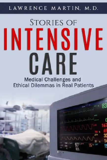 Stories of Intensive Care: Medical Challenges and Ethical Dilemmas in Real Patients by Lawrence Martin M. D.