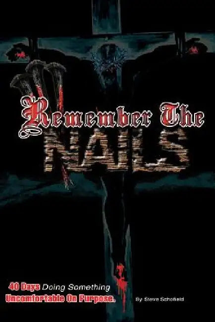 Remember the Nails: 40 Days Doing Something Uncomfortable on purpose by Steve C. Schofield