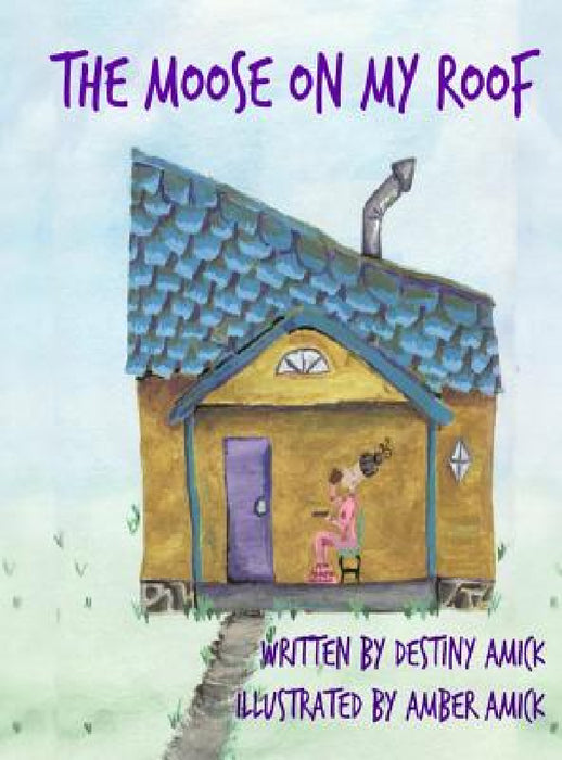 The Moose On My Roof by Destiny Amick, Amber Amick