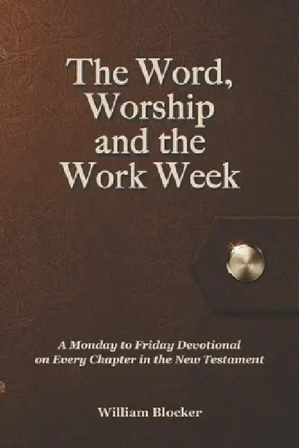 The Word, Worship and the Work Week: A Monday to Friday Devotional on Every Chapter in the New Testament by Israel Loken