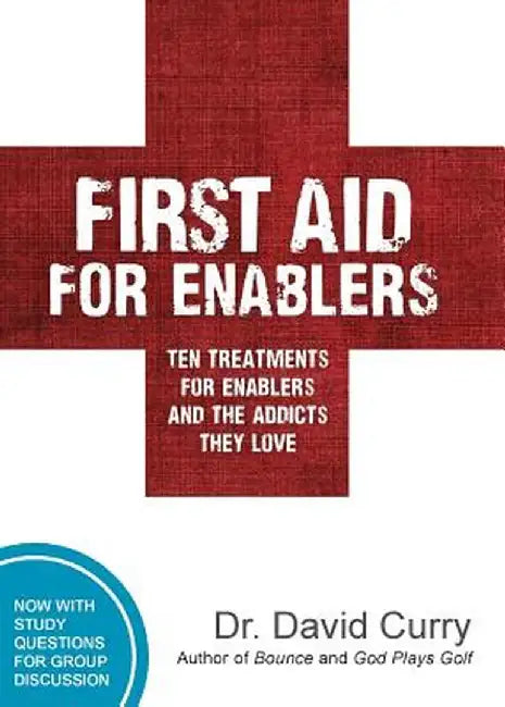 First Aid for Enablers: Ten Treatments for Enablers and the Addicts They Love by David G. Curry