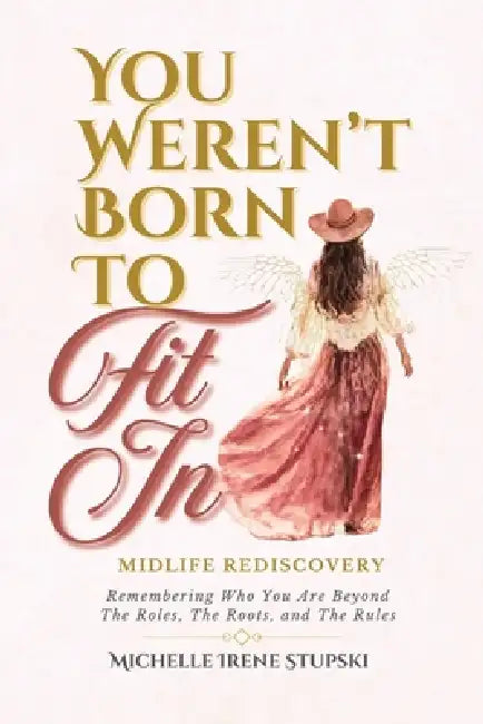 You Weren't Born to Fit In: Midlife Rediscovery: Remembering Who You Are Beyond The Roles, The Roots, and The Rules by Michelle Stupski