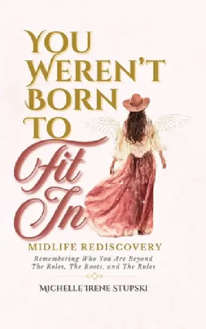 You Weren't Born to Fit In: Midlife Rediscovery: Remembering Who You Are Beyond The Roles, The Roots, and The Rules by Michelle Stupski