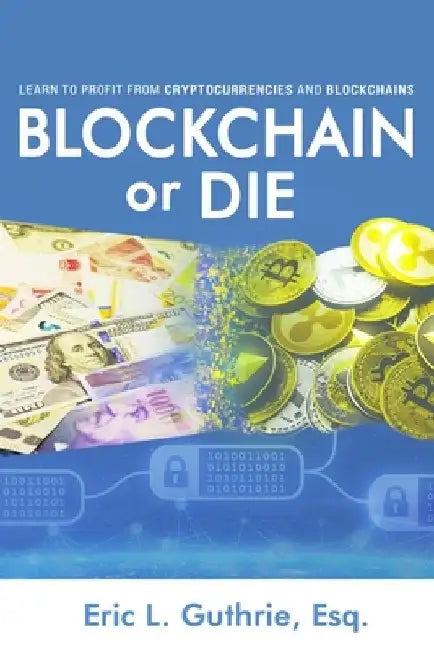Blockchain or Die: Learn to Profit from Cryptocurrencies and Blockchains by Eric Guthrie